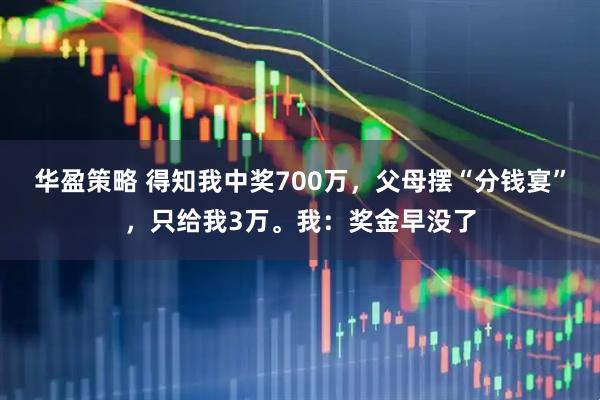 华盈策略 得知我中奖700万,父母摆“分钱宴”,只给我3万。我:奖金早没了